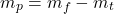  \begin{equation*} m_p = m_f - m_t \end{equation*} 