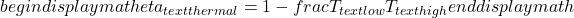  begin{displaymath} eta_{text{thermal}} = 1 - frac{T_{text{low}}}{T_{text{high}}} end{displaymath} 