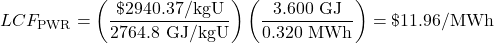  \begin{displaymath} LCF_\text{PWR} = \left(\frac{\$2940.37/\text{kgU}}{2764.8\text{ GJ/kgU}}\right)\left(\frac{3.600\text{ GJ}}{0.320\text{ MWh}}\right) = \$11.96\text{/MWh} \end{displaymath} 