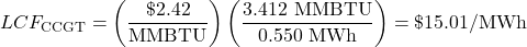  \begin{displaymath} LCF_\text{CCGT} = \left(\frac{\$2.42}{\text{MMBTU}}\right)\left(\frac{3.412\text{ MMBTU}}{0.550\text{ MWh}}\right) = \$15.01\text{/MWh} \end{displaymath} 