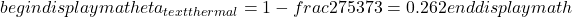  begin{displaymath} eta_{text{thermal}} = 1 - frac{275}{373} = 0.262 end{displaymath} 